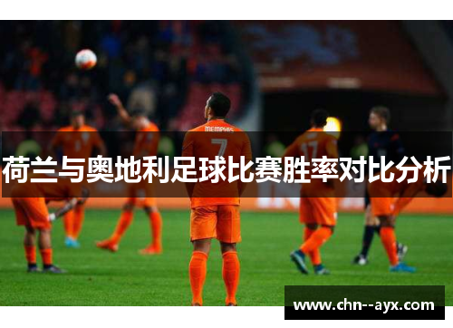 荷兰与奥地利足球比赛胜率对比分析 荷兰与奥地利足球比赛胜率对比分析