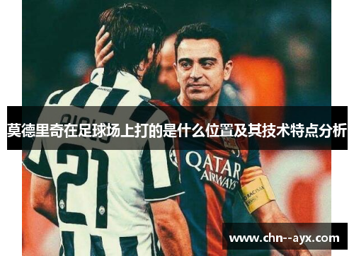 莫德里奇在足球场上打的是什么位置及其技术特点分析
