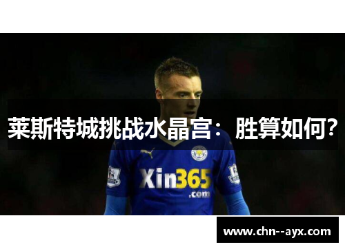 莱斯特城挑战水晶宫:胜算如何? 莱斯特城挑战水晶宫:胜算如何?