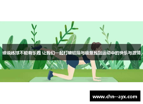 谁说练球不能有乐趣 让我们一起打破枯燥与疲惫找到运动中的快乐与激情 谁说练球不能有乐趣 让我们一起打破枯燥与疲惫找到运动中的快乐与激情