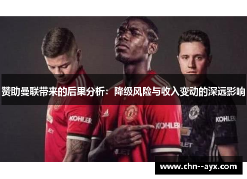 赞助曼联带来的后果分析:降级风险与收入变动的深远影响 赞助曼联带来的后果分析:降级风险与收入变动的深远影响