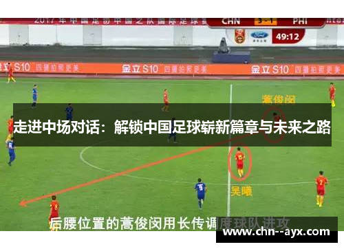 走进中场对话：解锁中国足球崭新篇章与未来之路