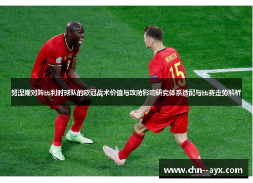 努涅斯对阵比利时球队的欧冠战术价值与攻防影响研究体系适配与比赛走势解析