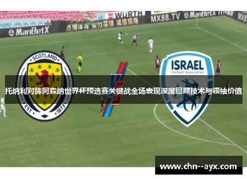 托纳利对阵阿森纳世界杯预选赛关键战全场表现深度回顾技术与领袖价值
