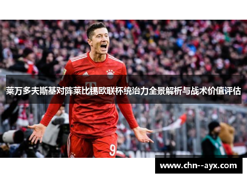 莱万多夫斯基对阵莱比锡欧联杯统治力全景解析与战术价值评估 莱万多夫斯基对阵莱比锡欧联杯统治力全景解析与战术价值评估