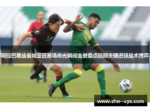 阿拉巴鏖战曼城亚冠赛场高光瞬间全景盘点回顾关键进球战术博弈