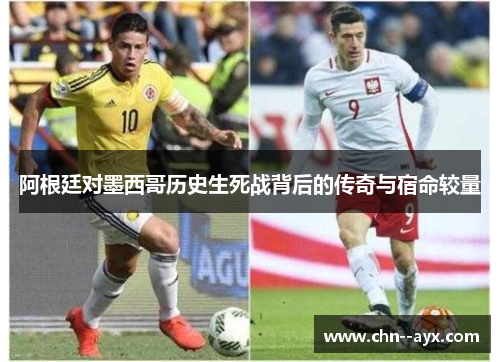 阿根廷对墨西哥历史生死战背后的传奇与宿命较量