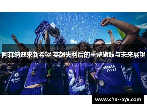 阿森纳迎来新希望 英超失利后的重整旗鼓与未来展望