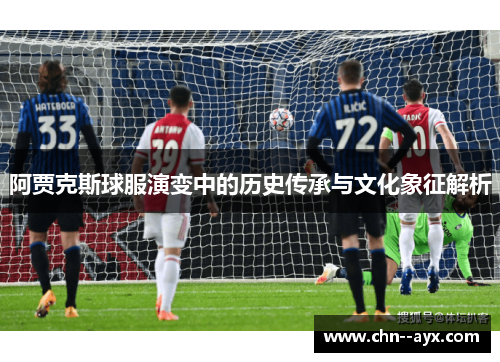 阿贾克斯球服演变中的历史传承与文化象征解析