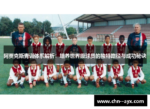 阿贾克斯青训体系解析：培养世界级球员的独特路径与成功秘诀