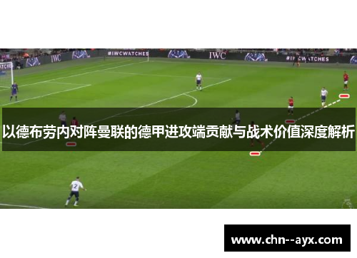 以德布劳内对阵曼联的德甲进攻端贡献与战术价值深度解析