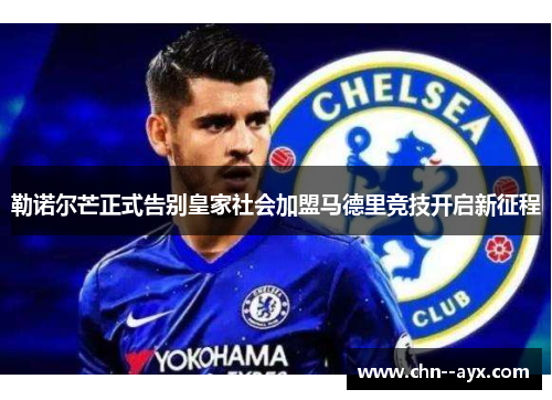 勒诺尔芒正式告别皇家社会加盟马德里竞技开启新征程