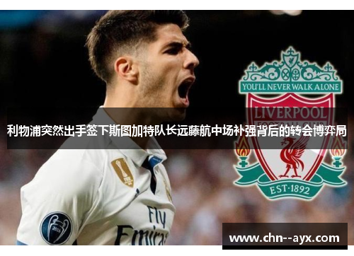 利物浦突然出手签下斯图加特队长远藤航中场补强背后的转会博弈局