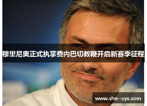 穆里尼奥正式执掌费内巴切教鞭开启新赛季征程