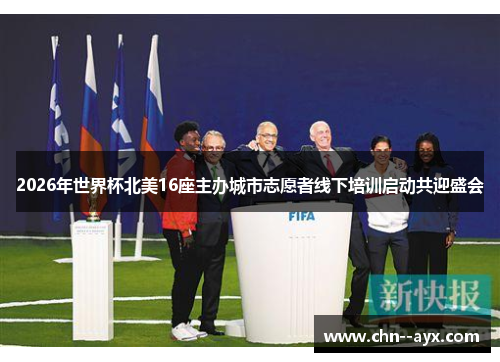 2026年世界杯北美16座主办城市志愿者线下培训启动共迎盛会