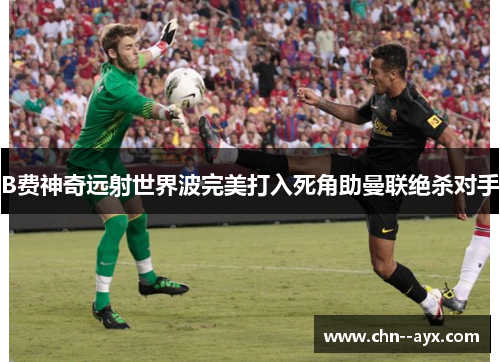 B费神奇远射世界波完美打入死角助曼联绝杀对手