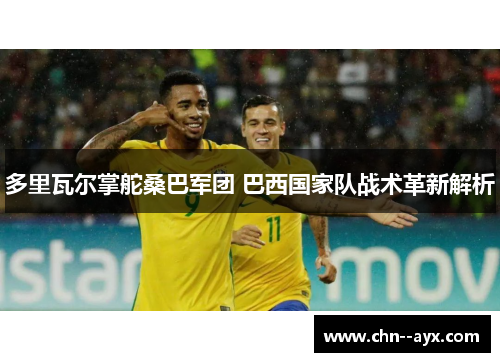 多里瓦尔掌舵桑巴军团 巴西国家队战术革新解析