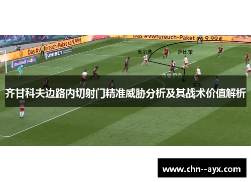齐甘科夫边路内切射门精准威胁分析及其战术价值解析 齐甘科夫边路内切射门精准威胁分析及其战术价值解析