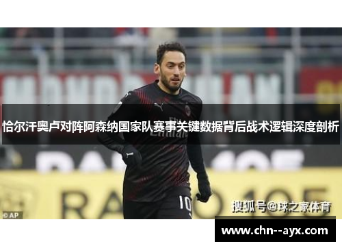 恰尔汗奥卢对阵阿森纳国家队赛事关键数据背后战术逻辑深度剖析 恰尔汗奥卢对阵阿森纳国家队赛事关键数据背后战术逻辑深度剖析