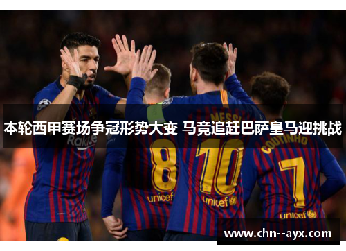 本轮西甲赛场争冠形势大变 马竞追赶巴萨皇马迎挑战
