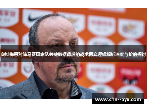 奥斯梅恩对阵马赛国家队关键数据背后的战术博弈逻辑解析深度与价值探讨 奥斯梅恩对阵马赛国家队关键数据背后的战术博弈逻辑解析深度与价值探讨