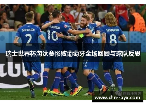 瑞士世界杯淘汰赛惨败葡萄牙全场回顾与球队反思